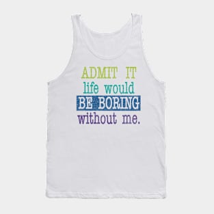 Admit it, life would be boring without me Tank Top